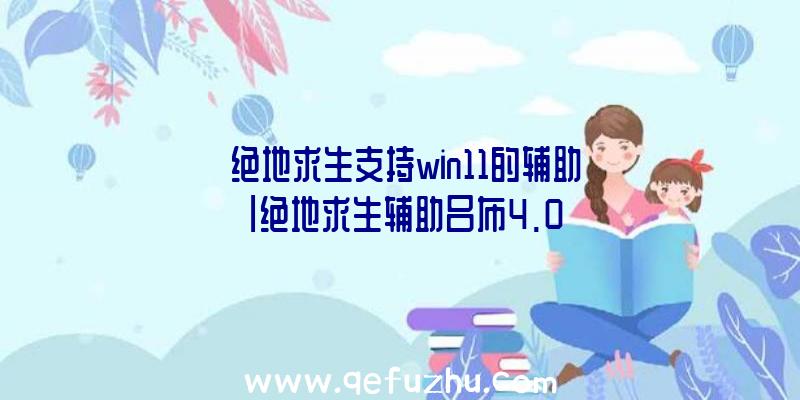 「绝地求生支持win11的辅助」|绝地求生辅助吕布4.0